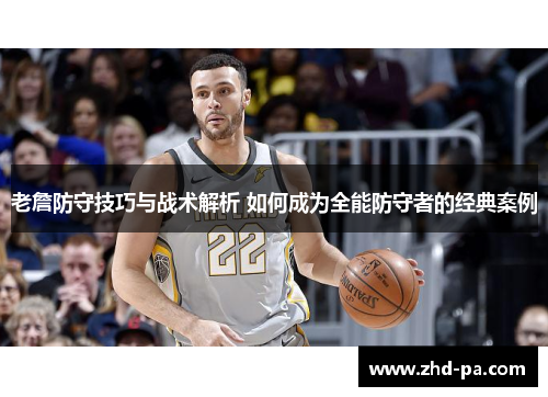 老詹防守技巧与战术解析 如何成为全能防守者的经典案例 老詹防守技巧与战术解析 如何成为全能防守者的经典案例