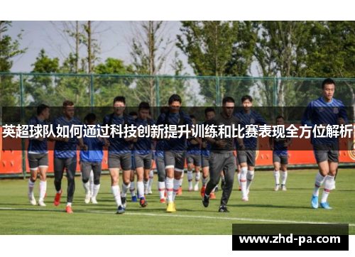 英超球队如何通过科技创新提升训练和比赛表现全方位解析 英超球队如何通过科技创新提升训练和比赛表现全方位解析