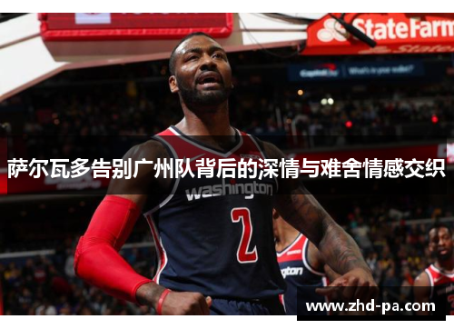 萨尔瓦多告别广州队背后的深情与难舍情感交织