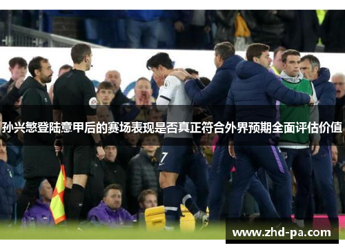 孙兴慜登陆意甲后的赛场表现是否真正符合外界预期全面评估价值