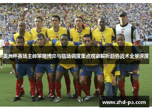 美洲杯赛场主帅策略博弈与临场调度重点观察解析趋势战术全景深度 美洲杯赛场主帅策略博弈与临场调度重点观察解析趋势战术全景深度
