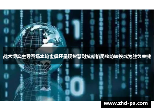 战术博弈主导赛场本轮世俱杯呈现智慧对抗新格局攻防转换成为胜负关键 战术博弈主导赛场本轮世俱杯呈现智慧对抗新格局攻防转换成为胜负关键