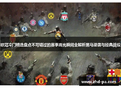 欧冠冷门精选盘点不可错过的赛季高光瞬间全解析黑马逆袭与经典战役