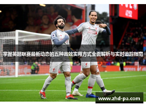 掌握英超联赛最新动态的五种高效实用方式全面解析与实时追踪指南