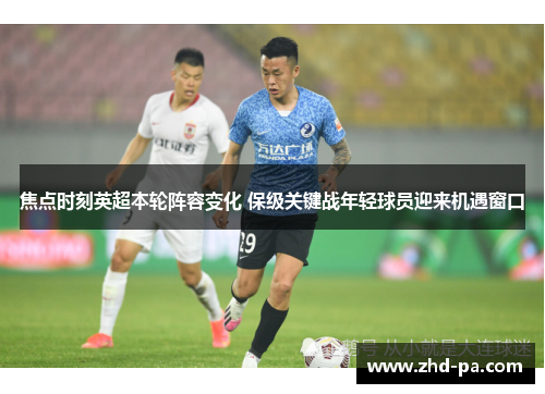 焦点时刻英超本轮阵容变化 保级关键战年轻球员迎来机遇窗口