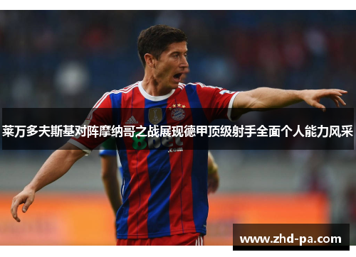 莱万多夫斯基对阵摩纳哥之战展现德甲顶级射手全面个人能力风采