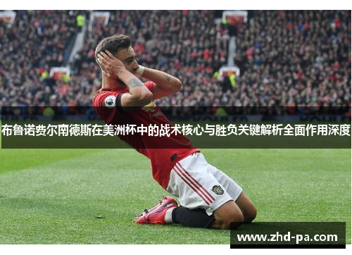 布鲁诺费尔南德斯在美洲杯中的战术核心与胜负关键解析全面作用深度