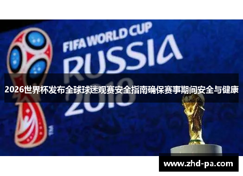 2026世界杯发布全球球迷观赛安全指南确保赛事期间安全与健康