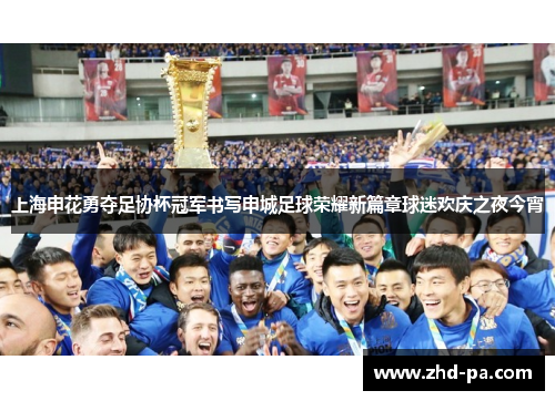 上海申花勇夺足协杯冠军书写申城足球荣耀新篇章球迷欢庆之夜今宵