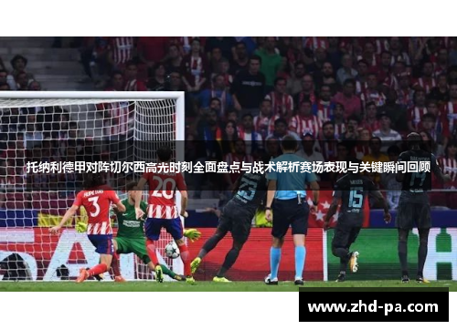 托纳利德甲对阵切尔西高光时刻全面盘点与战术解析赛场表现与关键瞬间回顾