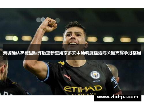 曼城确认罗德里缺阵后重新重用京多安中场调度经验成关键支撑争冠格局