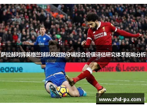 萨拉赫对阵英格兰球队欧冠防守端综合价值评估研究体系影响分析