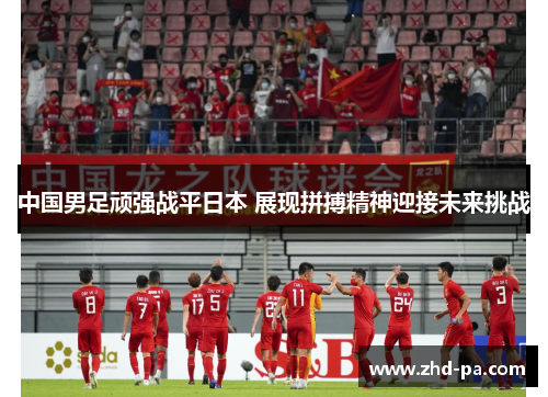 中国男足顽强战平日本 展现拼搏精神迎接未来挑战