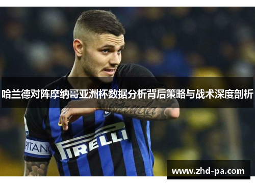 哈兰德对阵摩纳哥亚洲杯数据分析背后策略与战术深度剖析 哈兰德对阵摩纳哥亚洲杯数据分析背后策略与战术深度剖析