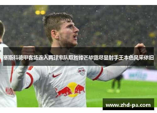 塞斯科德甲客场连入两球率队取胜锋芒毕露尽显射手王本色风采依旧
