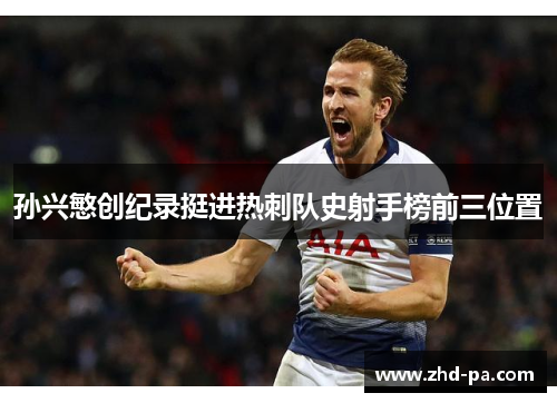 孙兴慜创纪录挺进热刺队史射手榜前三位置