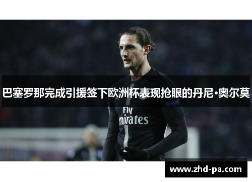 巴塞罗那完成引援签下欧洲杯表现抢眼的丹尼·奥尔莫