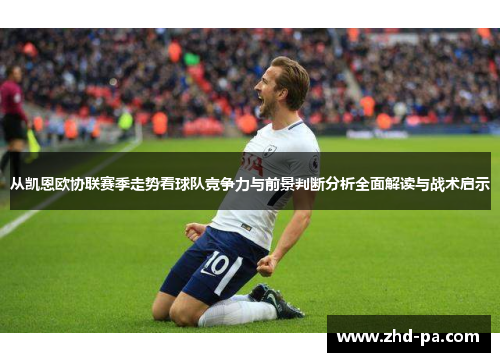从凯恩欧协联赛季走势看球队竞争力与前景判断分析全面解读与战术启示