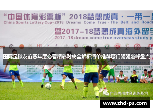 国际足球友谊赛年度必看精彩对决全解析清单推荐豪门强强巅峰盘点