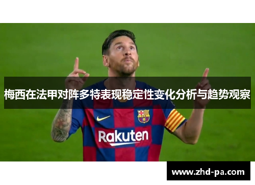 梅西在法甲对阵多特表现稳定性变化分析与趋势观察