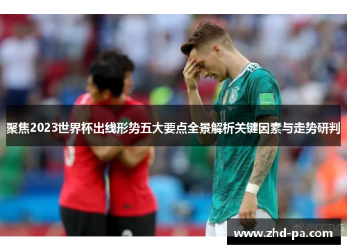 聚焦2023世界杯出线形势五大要点全景解析关键因素与走势研判