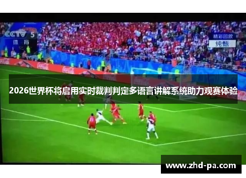 2026世界杯将启用实时裁判判定多语言讲解系统助力观赛体验 2026世界杯将启用实时裁判判定多语言讲解系统助力观赛体验