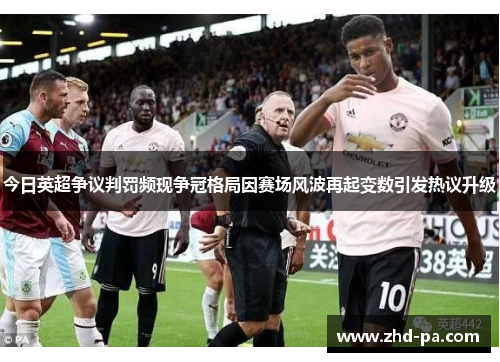 今日英超争议判罚频现争冠格局因赛场风波再起变数引发热议升级