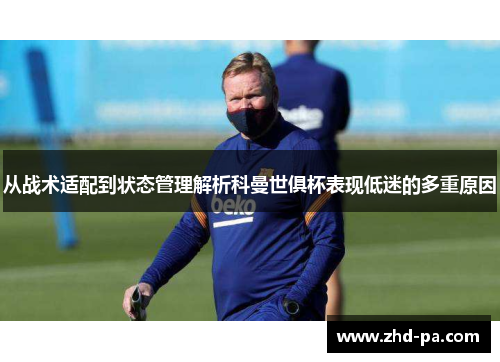 从战术适配到状态管理解析科曼世俱杯表现低迷的多重原因 从战术适配到状态管理解析科曼世俱杯表现低迷的多重原因
