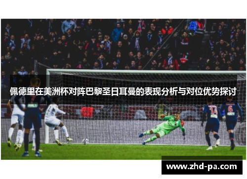 佩德里在美洲杯对阵巴黎圣日耳曼的表现分析与对位优势探讨