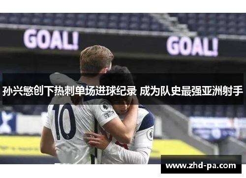 孙兴慜创下热刺单场进球纪录 成为队史最强亚洲射手