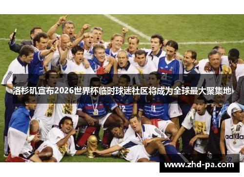 洛杉矶宣布2026世界杯临时球迷社区将成为全球最大聚集地