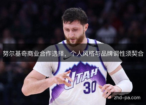 努尔基奇商业合作选择，个人风格与品牌调性须契合