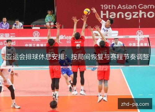 亚运会排球休息安排：按局间恢复与赛程节奏调整