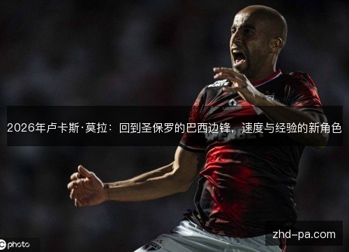 2026年卢卡斯·莫拉:回到圣保罗的巴西边锋,速度与经验的新角色 2026年卢卡斯·莫拉:回到圣保罗的巴西边锋,速度与经验的新角色